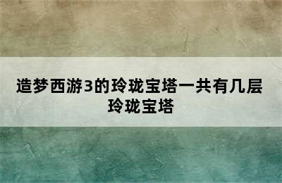 造梦西游3的玲珑宝塔一共有几层 玲珑宝塔